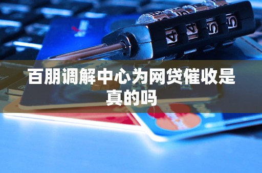 百朋调解中心为网贷催收是真的吗