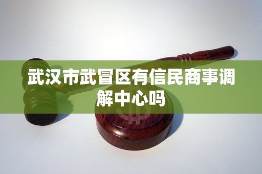 武汉市武冒区有信民商事调解中心吗