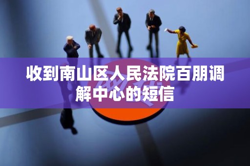 收到南山区人民法院百朋调解中心的短信