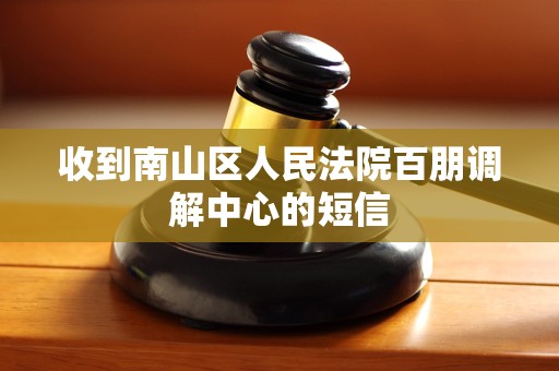 收到南山区人民法院百朋调解中心的短信