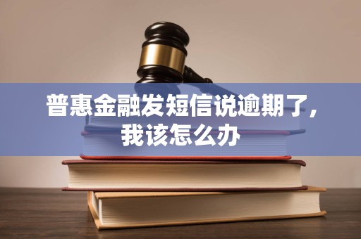 普惠金融发短信说逾期了,我该怎么办