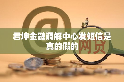 君坤金融调解中心发短信是真的假的