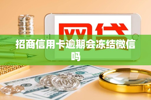 招商信用卡逾期会冻结微信吗