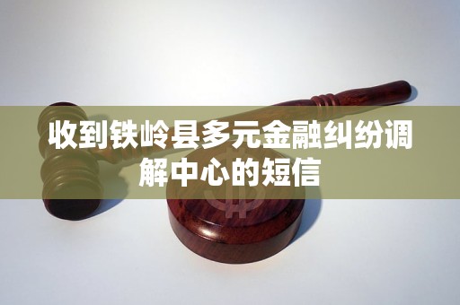 收到铁岭县多元金融纠纷调解中心的短信