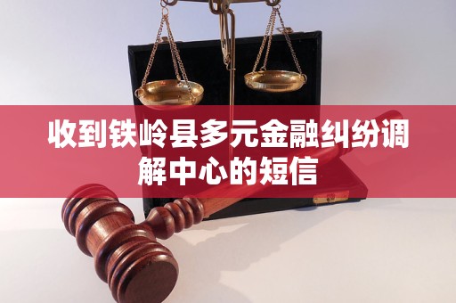 收到铁岭县多元金融纠纷调解中心的短信