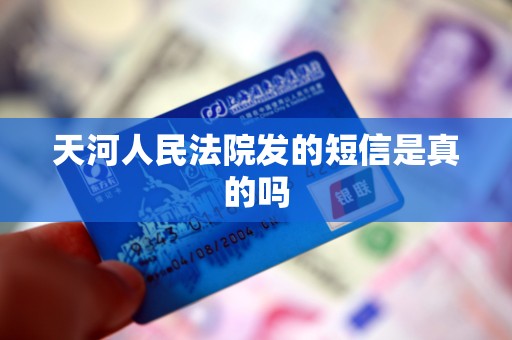 天河人民法院发的短信是真的吗