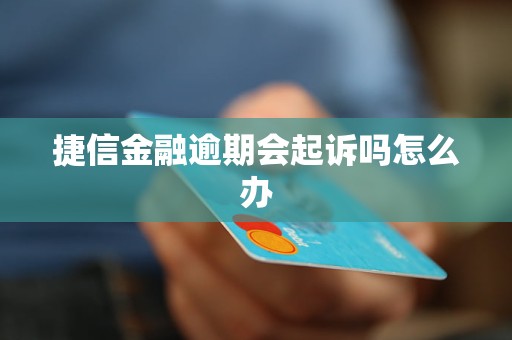 捷信金融逾期会起诉吗怎么办