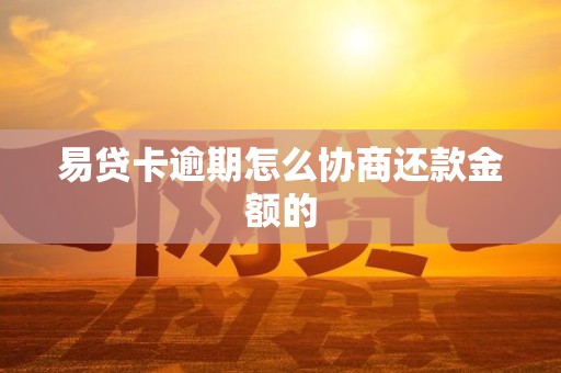 易贷卡逾期怎么协商还款金额的