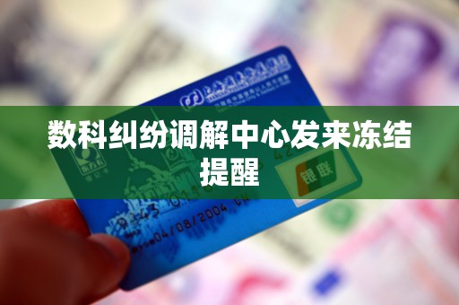 数科纠纷调解中心发来冻结提醒