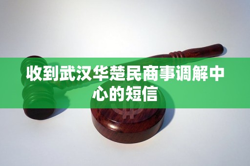 收到武汉华楚民商事调解中心的短信