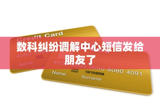 数科纠纷调解中心短信发给朋友了