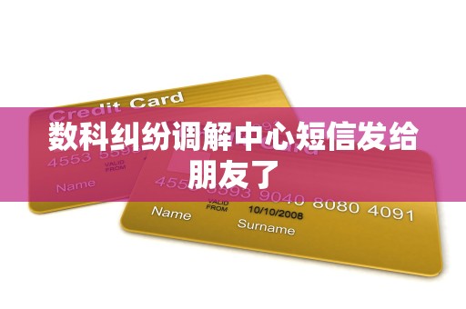 数科纠纷调解中心短信发给朋友了