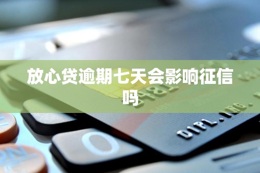 放心贷逾期七天会影响征信吗