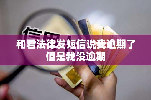 和君法律发短信说我逾期了但是我没逾期