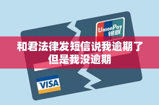 和君法律发短信说我逾期了但是我没逾期