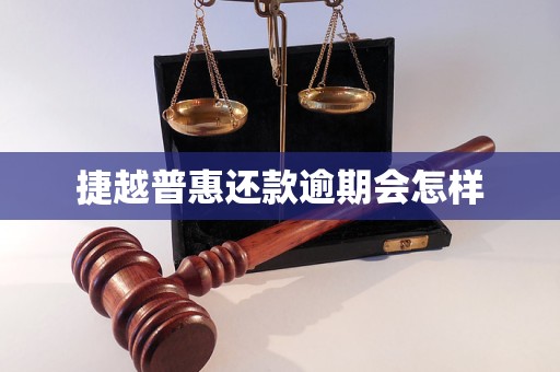 捷越普惠还款逾期会怎样