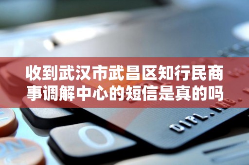 收到武汉市武昌区知行民商事调解中心的短信是真的吗