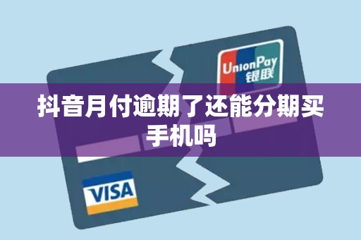 抖音月付逾期了还能分期买手机吗