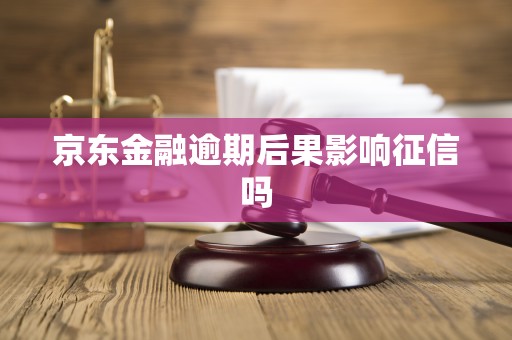 京东金融逾期后果影响征信吗
