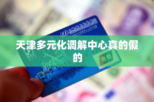 天津多元化调解中心真的假的