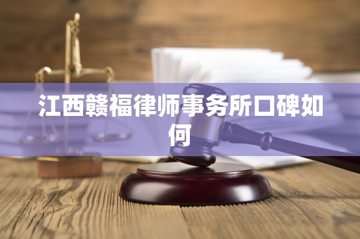 江西赣福律师事务所口碑如何
