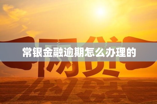 常银金融逾期怎么办理的