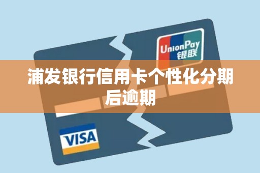 浦发银行信用卡个性化分期后逾期