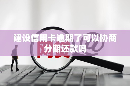 建设信用卡逾期了可以协商分期还款吗