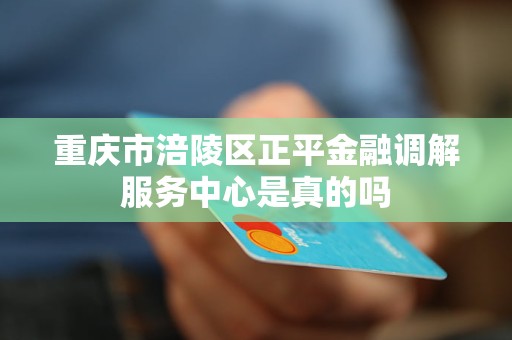 重庆市涪陵区正平金融调解服务中心是真的吗