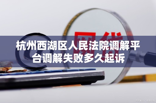 杭州西湖区人民法院调解平台调解失败多久起诉