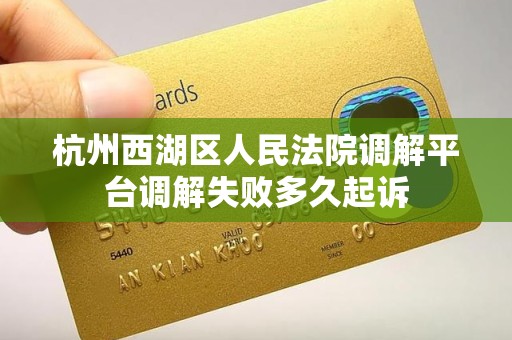 杭州西湖区人民法院调解平台调解失败多久起诉