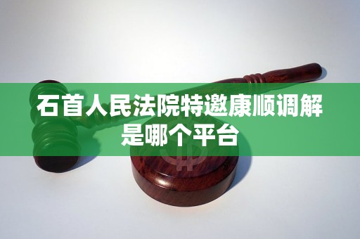 石首人民法院特邀康顺调解是哪个平台