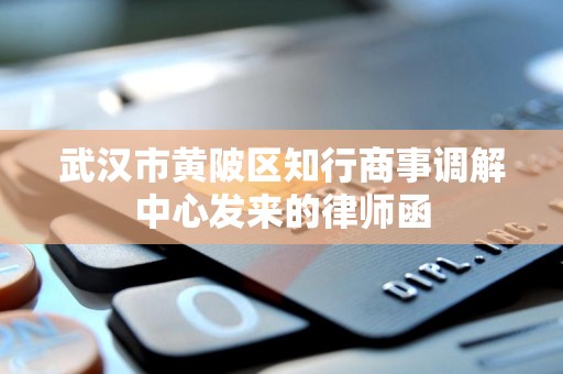 武汉市黄陂区知行商事调解中心发来的律师函