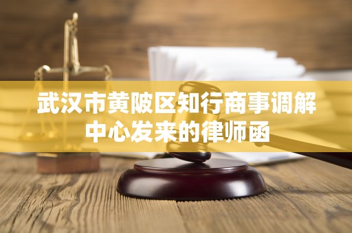 武汉市黄陂区知行商事调解中心发来的律师函