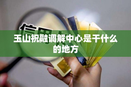 玉山祝融调解中心是干什么的地方