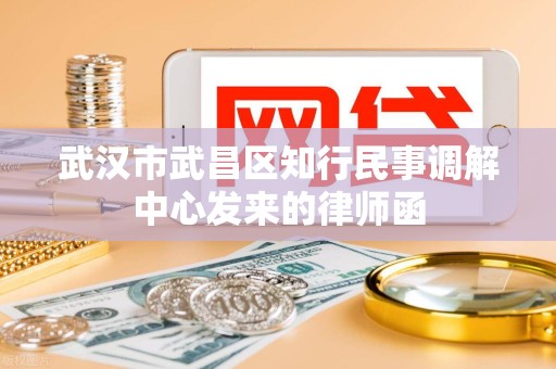 武汉市武昌区知行民事调解中心发来的律师函
