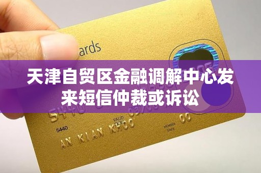 天津自贸区金融调解中心发来短信仲裁或诉讼