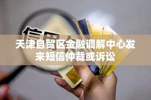 天津自贸区金融调解中心发来短信仲裁或诉讼