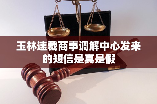玉林速裁商事调解中心发来的短信是真是假