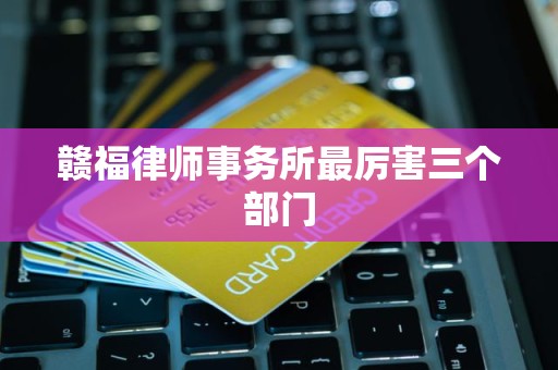 赣福律师事务所最厉害三个部门