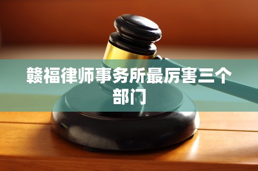 赣福律师事务所最厉害三个部门