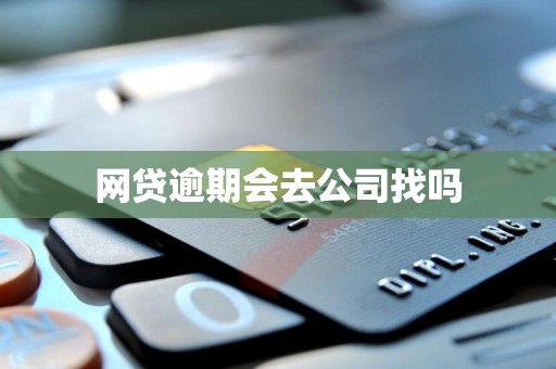 网贷逾期会去公司找吗