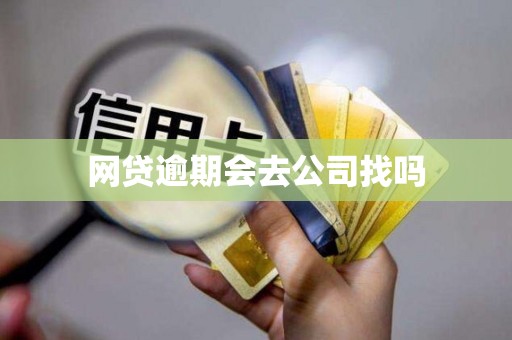 网贷逾期会去公司找吗