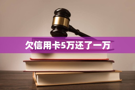 欠信用卡5万还了一万
