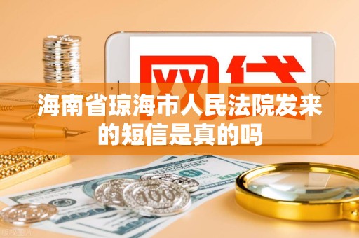 海南省琼海市人民法院发来的短信是真的吗