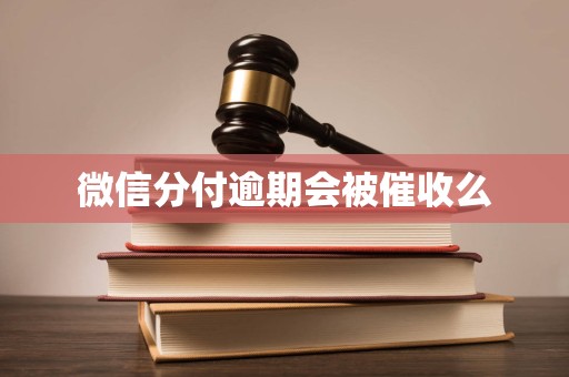 微信分付逾期会被催收么