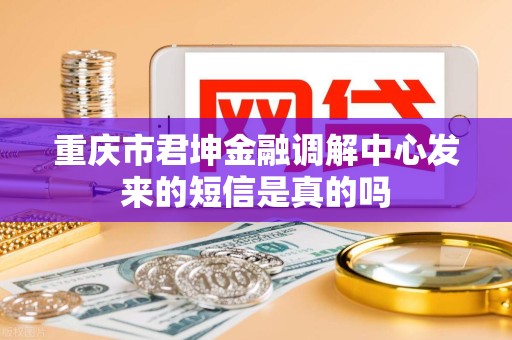 重庆市君坤金融调解中心发来的短信是真的吗