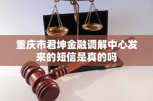 重庆市君坤金融调解中心发来的短信是真的吗