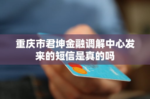 重庆市君坤金融调解中心发来的短信是真的吗