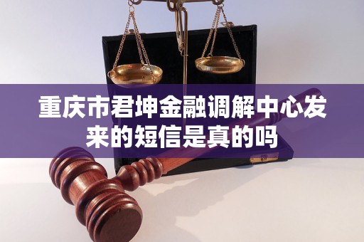 重庆市君坤金融调解中心发来的短信是真的吗